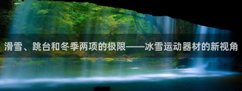 意昂平台体育:滑雪、跳台和冬季两项的极限——冰雪运动器材的新
